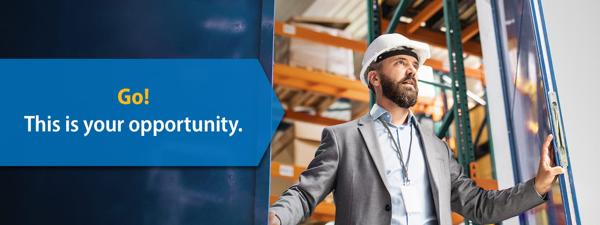 Text "Go! This is your opportunity" overtop man with hardhat walking through warehouse door. 