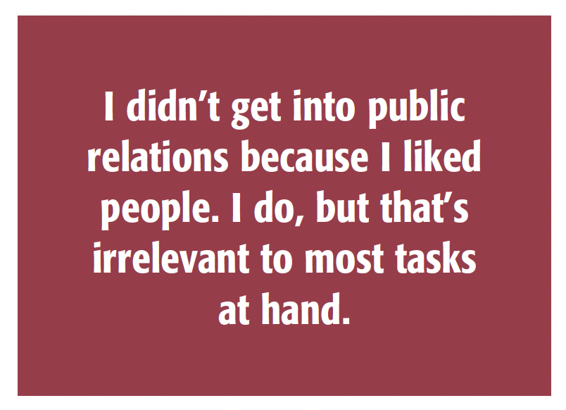 Image of quote: I didn't get into public relations because I liked people. I do, but that's irrelevant to most tasks at hand.