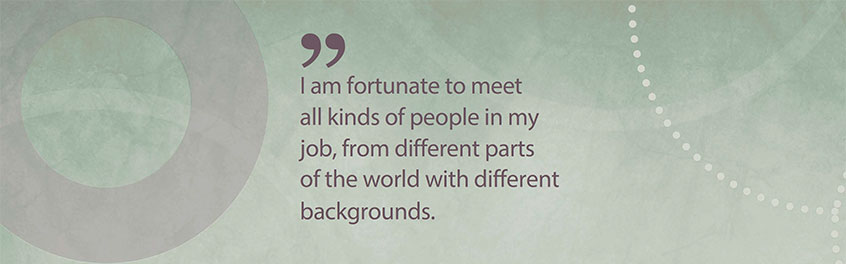 Quote: I am fortunate to meet all kinds of people in my job, from different parts of the world with different backgrounds.
